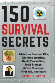 Title: 150 Survival Secrets: Advice on Survival Kits, Extreme Weather, Rapid Evacuation, Food Storage, Active Shooters, First Aid, and More, Author: James C. Jones