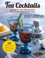 Title: Tea Cocktails: Unique and Delicious Tea-Infused Cocktails, Author: Abigail Gehring