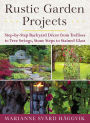 Rustic Garden Projects: Step-by-Step Backyard Dï¿½cor from Trellises to Tree Swings, Stone Steps to Stained Glass