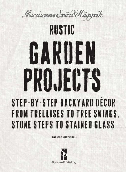 Rustic Garden Projects: Step-by-Step Backyard Dï¿½cor from Trellises to Tree Swings, Stone Steps to Stained Glass