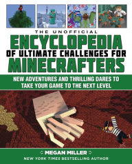 Title: The Unofficial Encyclopedia of Ultimate Challenges for Minecrafters: New Adventures and Thrilling Dares to Take Your Game to the Next Level, Author: Megan Miller