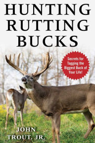 Title: Hunting Rutting Bucks: Secrets for Tagging the Biggest Buck of Your Life!, Author: John Trout Jr.