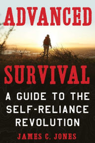 Title: Advanced Survival: A Guide to the Self-Reliance Revolution, Author: James C. Jones