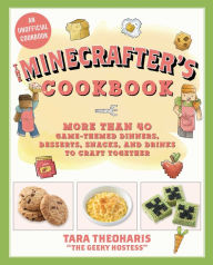 Title: The Minecrafter's Cookbook: More Than 40 Game-Themed Dinners, Desserts, Snacks, and Drinks to Craft Together, Author: Tara Theoharis