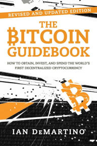 Title: The Bitcoin Guidebook: How to Obtain, Invest, and Spend the World's First Decentralized Cryptocurrency, Author: Ian DeMartino