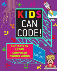 Title: Kids Can Code!: Fun Ways to Learn Computer Programming, Author: Ian Garland