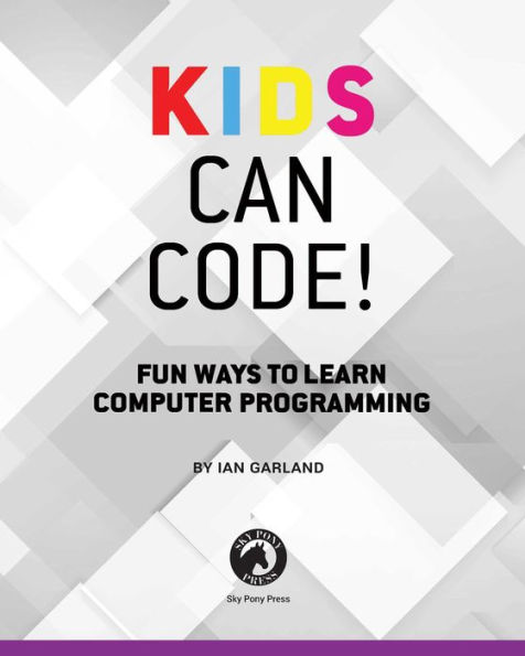 Kids Can Code!: Fun Ways to Learn Computer Programming