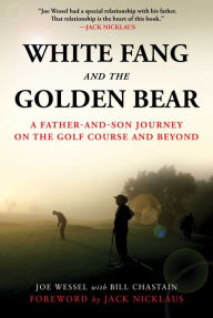 Title: White Fang and the Golden Bear: A Father-and-Son Journey on the Golf Course and Beyond, Author: Joe Wessel