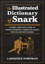 Title: The Illustrated Dictionary of Snark: A Snide, Sarcastic Guide to Verbal Sparring, Comebacks, Irony, Insults, and Much More, Author: Lawrence Dorfman