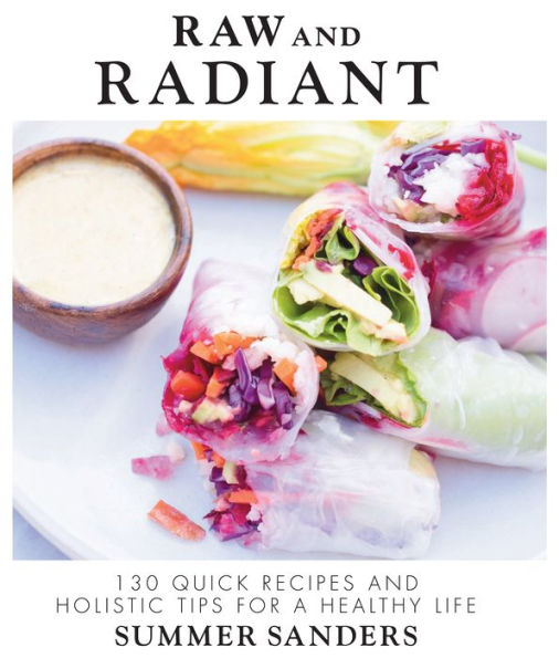 Raw and Radiant: 130 Quick Recipes and Holistic Tips for a Healthy Life