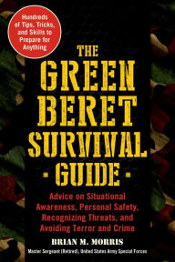 Title: The Green Beret Survival Guide: Advice on Situational Awareness, Personal Safety, Recognizing Threats, and Avoiding Terror and Crime, Author: Brian Morris