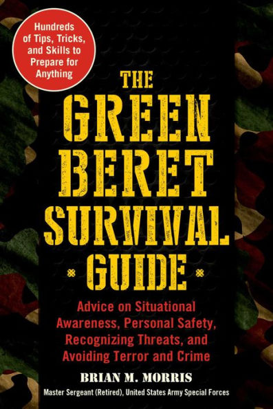 The Green Beret Survival Guide: Advice on Situational Awareness, Personal Safety, Recognizing Threats, and Avoiding Terror Crime