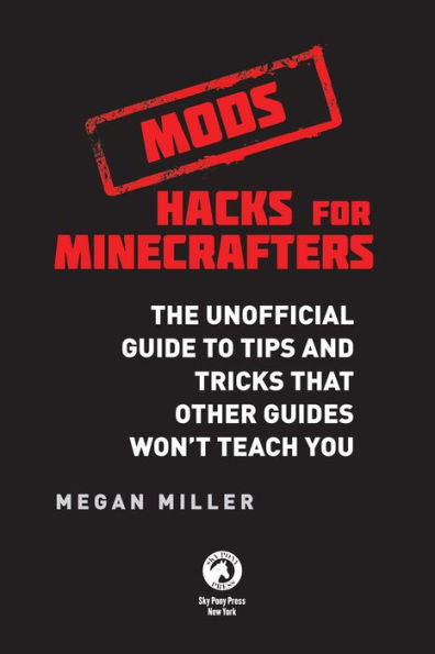 Hacks for Minecrafters: Mods: The Unofficial Guide to Tips and Tricks That Other Guides Won't Teach You