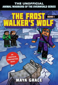 Title: The Frost Walker's Wolf: An Unofficial Minecrafters Novel, Author: Maya Grace