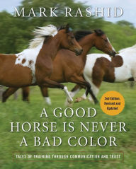 Title: A Good Horse Is Never a Bad Color: Tales of Training through Communication and Trust, Author: Mark Rashid