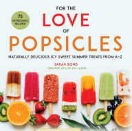 Title: For the Love of Popsicles: Naturally Delicious Icy Sweet Summer Treats from A-Z, Author: Sarah Bond