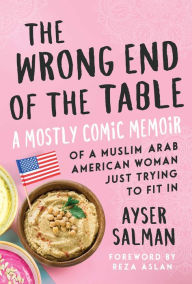 Title: The Wrong End of the Table: A Mostly Comic Memoir of a Muslim Arab American Woman Just Trying to Fit in, Author: Ayser Salman