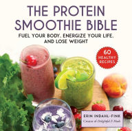 Title: The Protein Smoothie Bible: Fuel Your Body, Energize Your Body, and Lose Weight, Author: Erin Indahl-Fink
