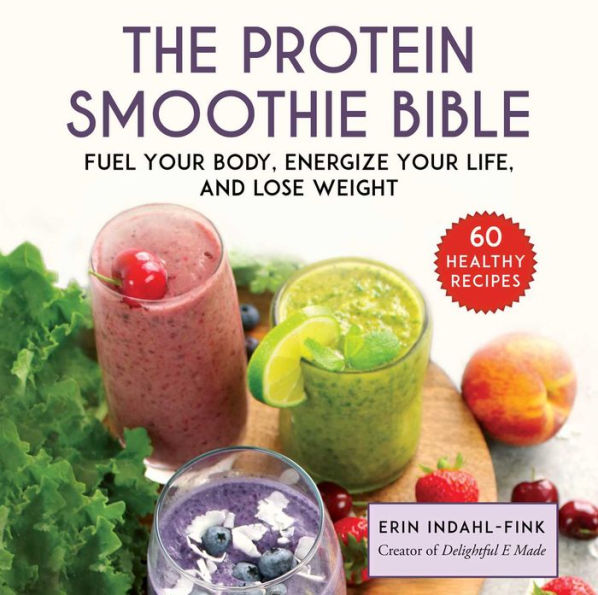 The Protein Smoothie Bible: Fuel Your Body, Energize and Lose Weight