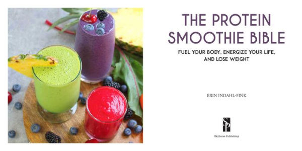 The Protein Smoothie Bible: Fuel Your Body, Energize and Lose Weight