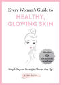 Every Woman's Guide to Healthy, Glowing Skin: Simple Steps to Beautiful Skin at Any Age