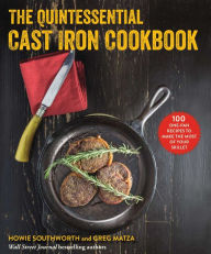 Title: The Quintessential Cast Iron Cookbook: 100 One-Pan Recipes to Make the Most of Your Skillet, Author: Howie Southworth