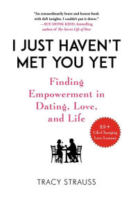 Title: I Just Haven't Met You Yet: Finding Empowerment in Dating, Love, and Life, Author: Tracy Strauss