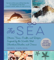 Title: The Sea: Stories, Trivia, Crafts, and Recipes Inspired by the World's Best Shorelines, Beaches, and Oceans, Author: Isobel Carlson