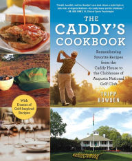 Title: The Caddy's Cookbook: Remembering Favorite Recipes from the Caddy House to the Clubhouse of Augusta National Golf Club, Author: Tripp Bowden