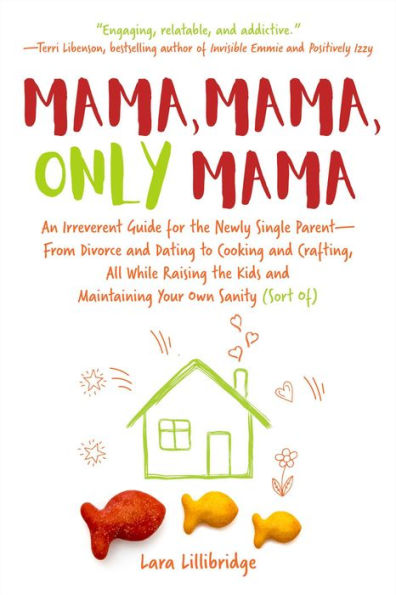 Mama, Only Mama: An Irreverent Guide for the Newly Single Parent-From Divorce and Dating to Cooking Crafting, All While Raising Kids Maintaining Your Own Sanity (Sort Of)