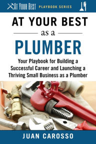 Title: At Your Best as a Plumber: Your Playbook for Building a Successful Career and Launching a Thriving Small Business as a Plumber, Author: Juan Carosso