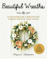 Title: Beautiful Wreaths: 40 Handmade Creations throughout the Year, Author: Melissa Skidmore