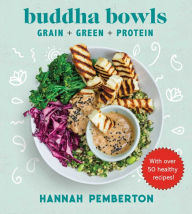 Title: Buddha Bowls: Grain + Green + Protein, Author: Hannah Pemberton