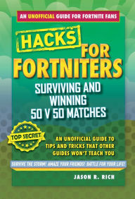 Title: Hacks for Fortniters: Surviving and Winning 50 v 50 Matches: An Unofficial Guide to Tips and Tricks That Other Guides Won't Teach You, Author: Jason R. Rich