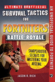 Title: Ultimate Unofficial Survival Tactics for Fortnite Battle Royale: Sharpshooter Secrets for Mastering Your Arsenal, Author: Jason R. Rich