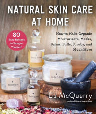 Title: Natural Skin Care at Home: How to Make Organic Moisturizers, Masks, Balms, Buffs, Scrubs, and Much More, Author: Liz McQuerry