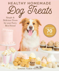 Title: Healthy Homemade Dog Treats: More than 70 Simple & Delicious Treats for Your Furry Best Friend, Author: Serena Faber-Nelson
