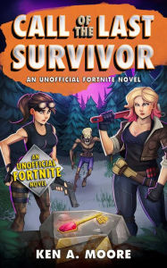 Title: Call of the Last Survivor: An Unofficial Fortnite Novel, Author: Ken A. Moore