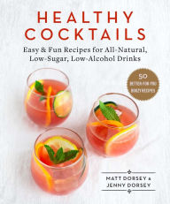 Title: Healthy Cocktails: Easy & Fun Recipes for All-Natural, Low-Sugar, Low-Alcohol Drinks, Author: Matt Dorsey