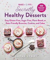 Title: Bake to Be Fit's Secretly Healthy Desserts: Easy Gluten-Free, Sugar-Free, Plant-Based, or Keto-Friendly Brownies, Cookies, and Cakes, Author: Sarah Lynn