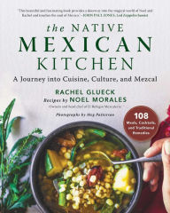 Title: The Native Mexican Kitchen: A Journey into Cuisine, Culture, and Mezcal, Author: Rachel Glueck