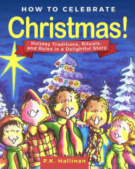 Title: How to Celebrate Christmas!: Holiday Traditions, Rituals, and Rules in a Delightful Story, Author: P. K. Hallinan