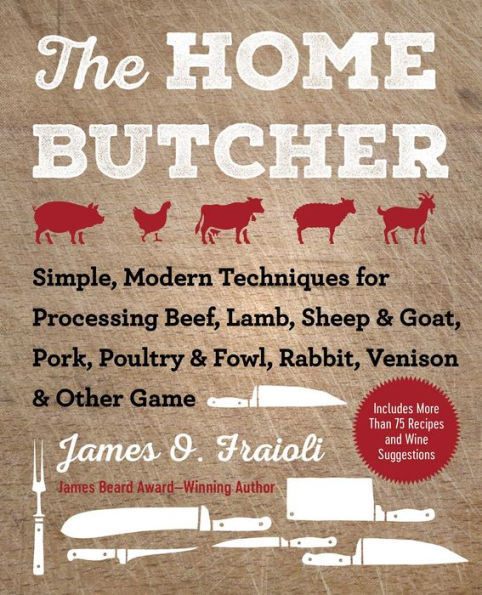 The Home Butcher: Simple, Modern Techniques for Processing Beef, Lamb, Sheep & Goat, Pork, Poultry Fowl, Rabbit, Venison Other Game