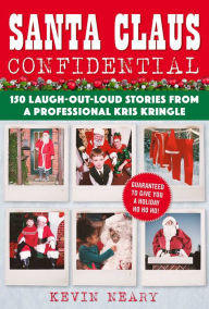 Title: Santa Claus Confidential: 150 Laugh-Out-Loud Stories from a Professional Kris Kringle, Author: Kevin Neary