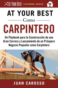 Title: At Your Best Como Carpintero: Un Playbook para la Construcciï¿½n de una Gran Carrera y Lanzamiento de un Prï¿½spero Negocio Pequeï¿½o como Carpintero, Author: Juan Carosso