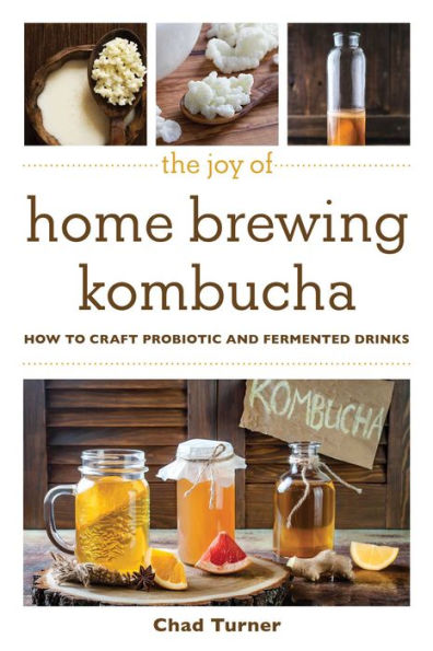 The Joy of Home Brewing Kombucha: How to Craft Probiotic and Fermented Drinks