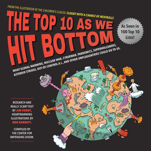 The Top 10 As We Hit Bottom: What Global Warming, Nuclear War, Cyberwar, Pandemics, Supervolcanoes, Asteroid Strikes, Out-of-Control A.I., and Other Unpleasantries Could Do to Us.