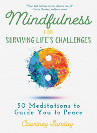 Title: Mindfulness for Surviving Life's Challenges: 50 Meditations to Guide You to Peace, Author: Courtney Sunday