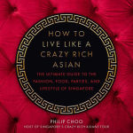 Alternative view 1 of How to Live Like a Crazy Rich Asian: The Ultimate Guide to the Fashion, Food, Parties, and Lifestyle of Singapore