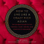 How to Live Like a Crazy Rich Asian: The Ultimate Guide to the Fashion, Food, Parties, and Lifestyle of Singapore